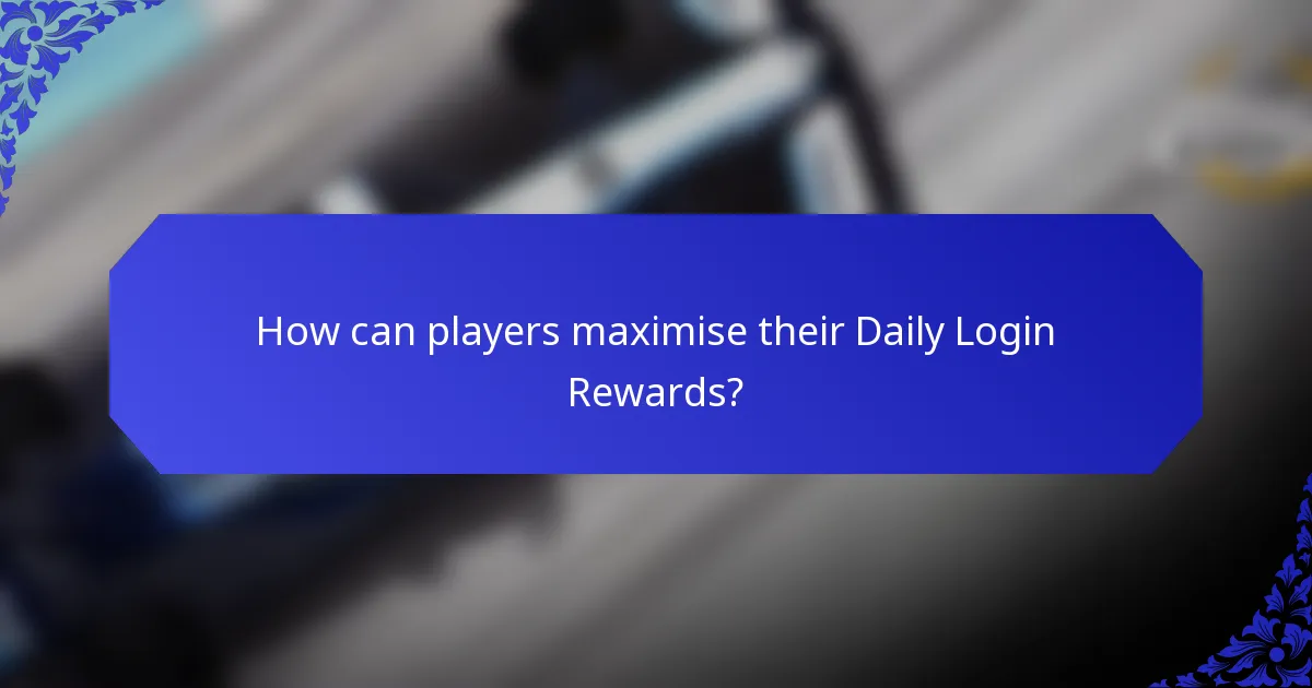 How can players maximise their Daily Login Rewards?