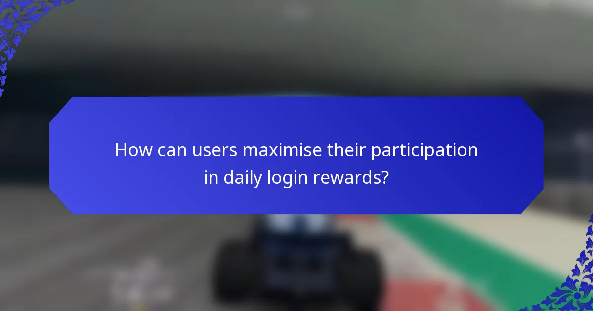 How can users maximise their participation in daily login rewards?