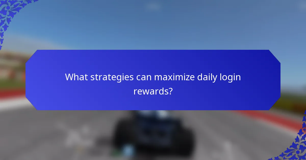 What strategies can maximize daily login rewards?